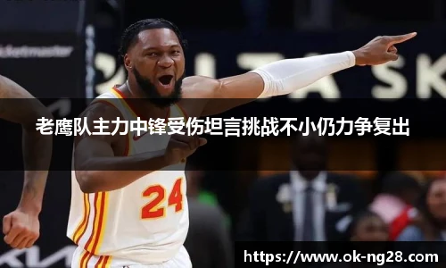 老鹰队主力中锋受伤坦言挑战不小仍力争复出