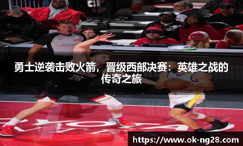 勇士逆袭击败火箭，晋级西部决赛：英雄之战的传奇之旅