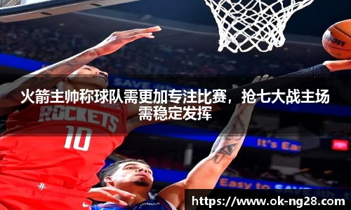 火箭主帅称球队需更加专注比赛，抢七大战主场需稳定发挥