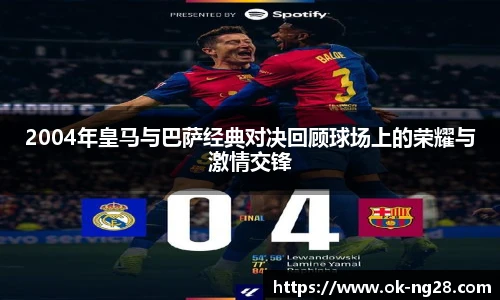2004年皇马与巴萨经典对决回顾球场上的荣耀与激情交锋