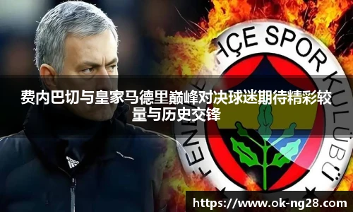 费内巴切与皇家马德里巅峰对决球迷期待精彩较量与历史交锋