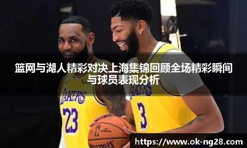 篮网与湖人精彩对决上海集锦回顾全场精彩瞬间与球员表现分析