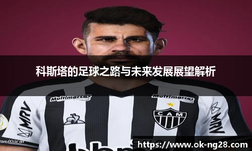 科斯塔的足球之路与未来发展展望解析