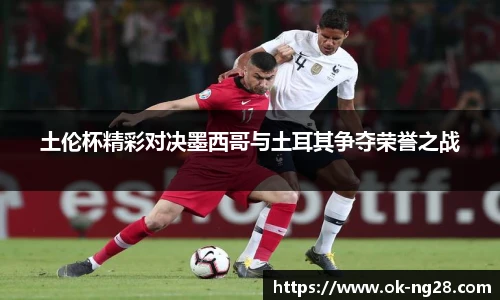 土伦杯精彩对决墨西哥与土耳其争夺荣誉之战