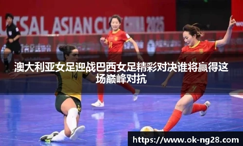 澳大利亚女足迎战巴西女足精彩对决谁将赢得这场巅峰对抗