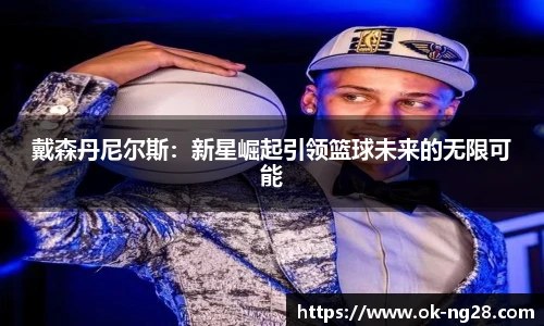 戴森丹尼尔斯：新星崛起引领篮球未来的无限可能