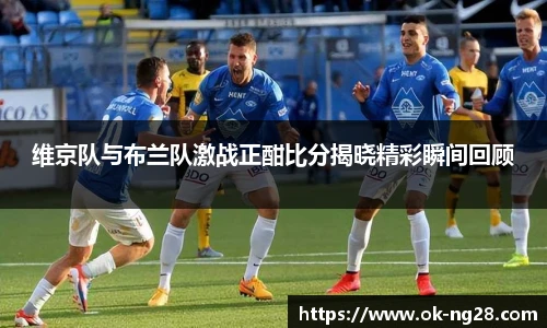 维京队与布兰队激战正酣比分揭晓精彩瞬间回顾