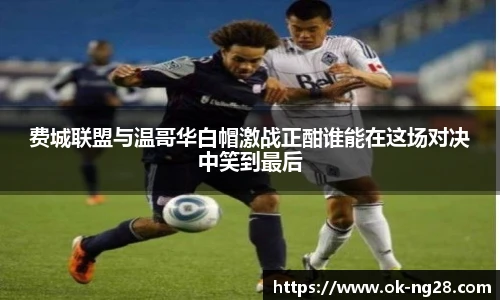 费城联盟与温哥华白帽激战正酣谁能在这场对决中笑到最后