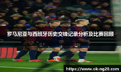 罗马尼亚与西班牙历史交锋记录分析及比赛回顾