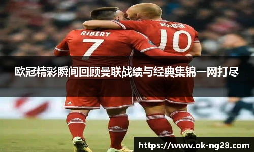 欧冠精彩瞬间回顾曼联战绩与经典集锦一网打尽