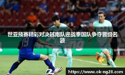 世亚预赛精彩对决越南队迎战泰国队争夺晋级名额