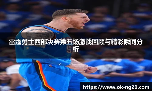 雷霆勇士西部决赛第五场激战回顾与精彩瞬间分析