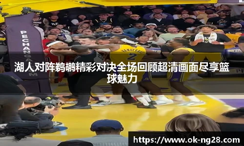 湖人对阵鹈鹕精彩对决全场回顾超清画面尽享篮球魅力